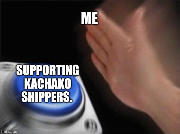 Blank Nut Button | ME; SUPPORTING KACHAKO SHIPPERS. | image tagged in memes,blank nut button | made w/ Imgflip meme maker