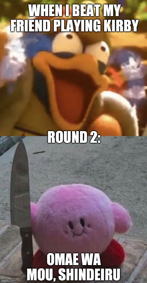 Kirby for the revenge | WHEN I BEAT MY FRIEND PLAYING KIRBY; ROUND 2:; OMAE WA MOU, SHINDEIRU | image tagged in game,super smash bros,kirby,king dedede,funny | made w/ Imgflip meme maker