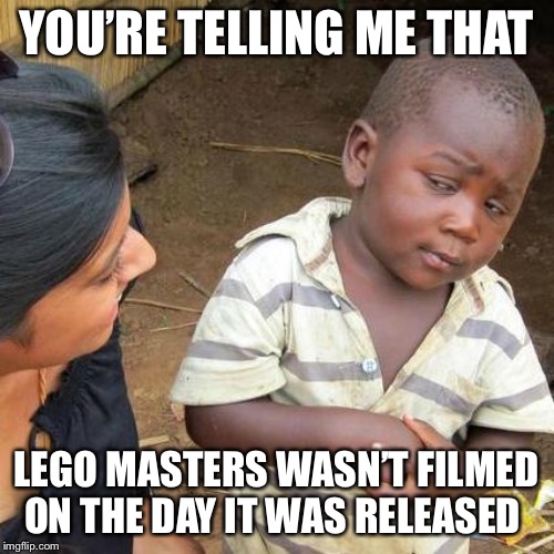 Third World Skeptical Kid | YOU’RE TELLING ME THAT; LEGO MASTERS WASN’T FILMED ON THE DAY IT WAS RELEASED | image tagged in memes,third world skeptical kid | made w/ Imgflip meme maker