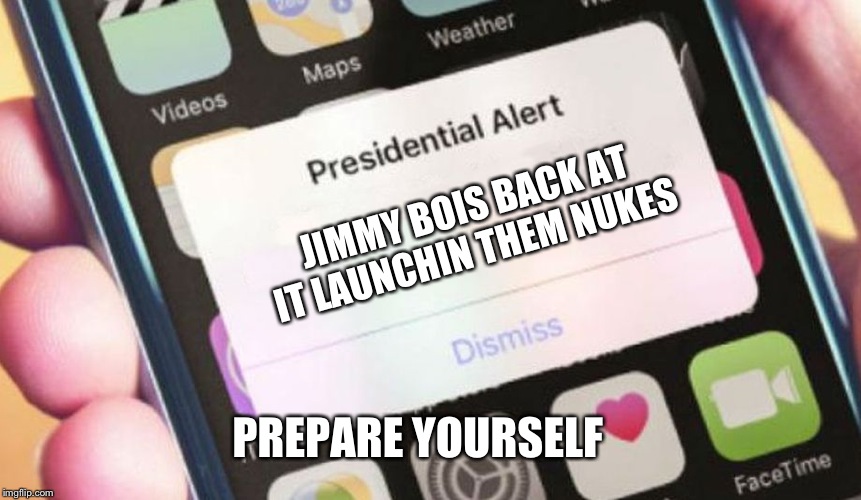 Presidential Alert Meme | JIMMY BOIS BACK AT IT LAUNCHIN THEM NUKES; PREPARE YOURSELF | image tagged in memes,presidential alert | made w/ Imgflip meme maker