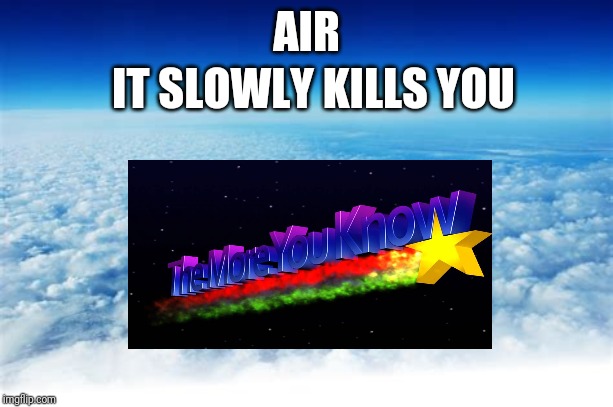 AIR; IT SLOWLY KILLS YOU | image tagged in the more you know | made w/ Imgflip meme maker