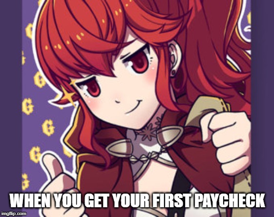 First Check | WHEN YOU GET YOUR FIRST PAYCHECK | image tagged in fire emblem,life | made w/ Imgflip meme maker