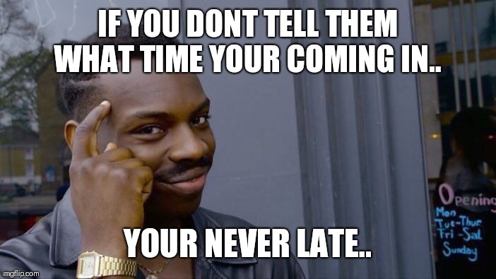 Roll Safe Think About It Meme | IF YOU DONT TELL THEM WHAT TIME YOUR COMING IN.. YOUR NEVER LATE.. | image tagged in memes,roll safe think about it | made w/ Imgflip meme maker