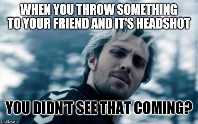 quicksilver | WHEN YOU THROW SOMETHING TO YOUR FRIEND AND IT'S HEADSHOT; YOU DIDN'T SEE THAT COMING? | image tagged in quicksilver | made w/ Imgflip meme maker