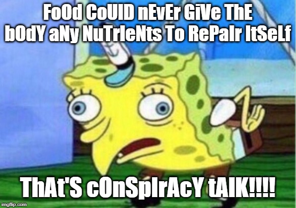 "Doctors" Don't Know Nutrition | FoOd CoUlD nEvEr GiVe ThE bOdY aNy NuTrIeNts To RePaIr ItSeLf; ThAt'S cOnSpIrAcY tAlK!!!! | image tagged in food,healing,vaccines,allopathy,nutrition,pharmaceuticals | made w/ Imgflip meme maker