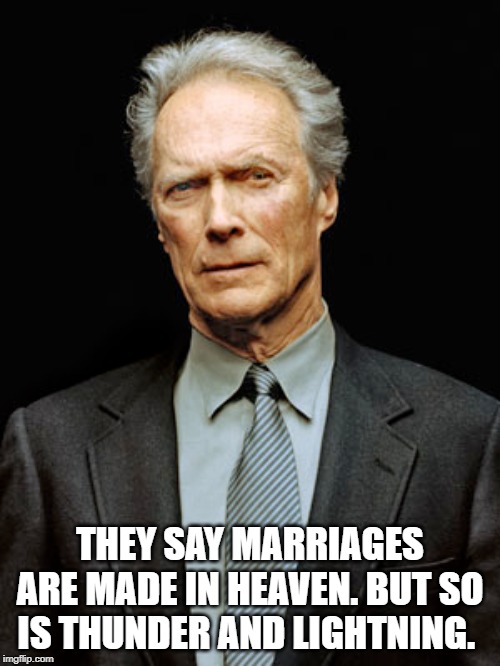 Clint Eastwood | THEY SAY MARRIAGES ARE MADE IN HEAVEN. BUT SO IS THUNDER AND LIGHTNING. | image tagged in quotes | made w/ Imgflip meme maker