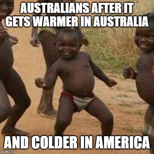 Third World Success Kid | AUSTRALIANS AFTER IT GETS WARMER IN AUSTRALIA; AND COLDER IN AMERICA | image tagged in memes,third world success kid | made w/ Imgflip meme maker