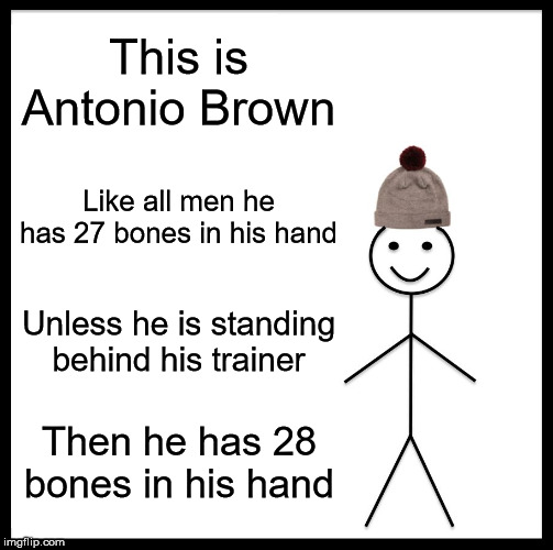 Antonio Brown | This is Antonio Brown; Like all men he has 27 bones in his hand; Unless he is standing behind his trainer; Then he has 28 bones in his hand | image tagged in memes,be like bill,nfl | made w/ Imgflip meme maker