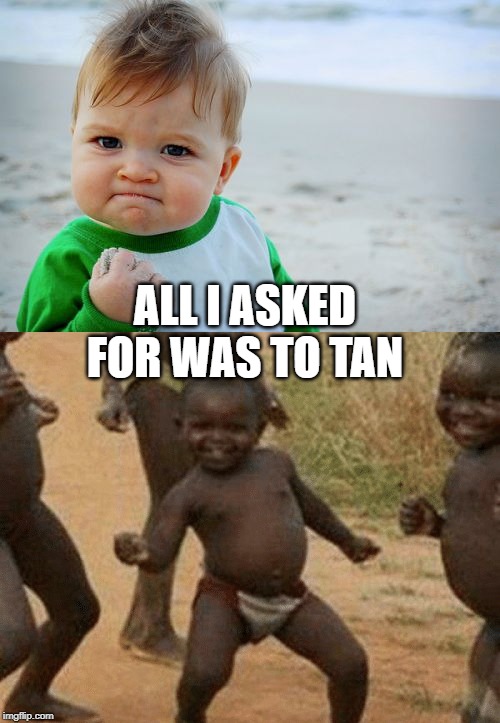 Wishes do come true | ALL I ASKED FOR WAS TO TAN | image tagged in memes,success kid original,tanning | made w/ Imgflip meme maker