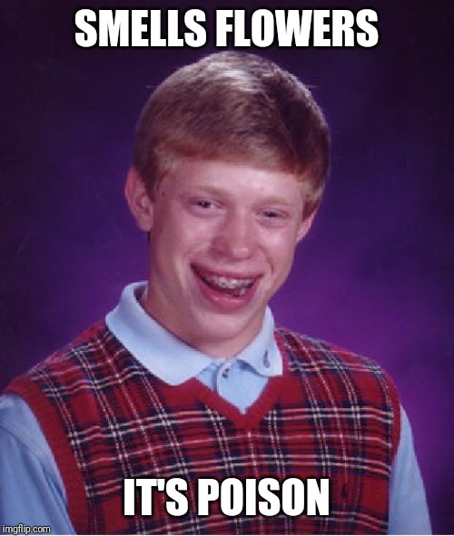 Bad Luck Brian | SMELLS FLOWERS; IT'S POISON | image tagged in memes,bad luck brian | made w/ Imgflip meme maker