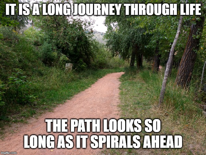 The Path OF Life | IT IS A LONG JOURNEY THROUGH LIFE; THE PATH LOOKS SO LONG AS IT SPIRALS AHEAD | image tagged in journey,life,walking,thinking,existence,do you know the way | made w/ Imgflip meme maker
