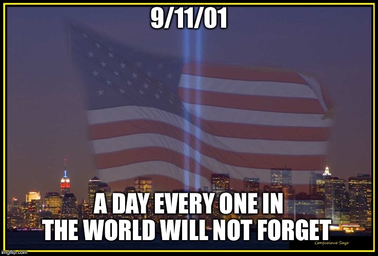 9/11 Memorial  | 9/11/01; A DAY EVERY ONE IN THE WORLD WILL NOT FORGET | image tagged in 9/11 memorial | made w/ Imgflip meme maker