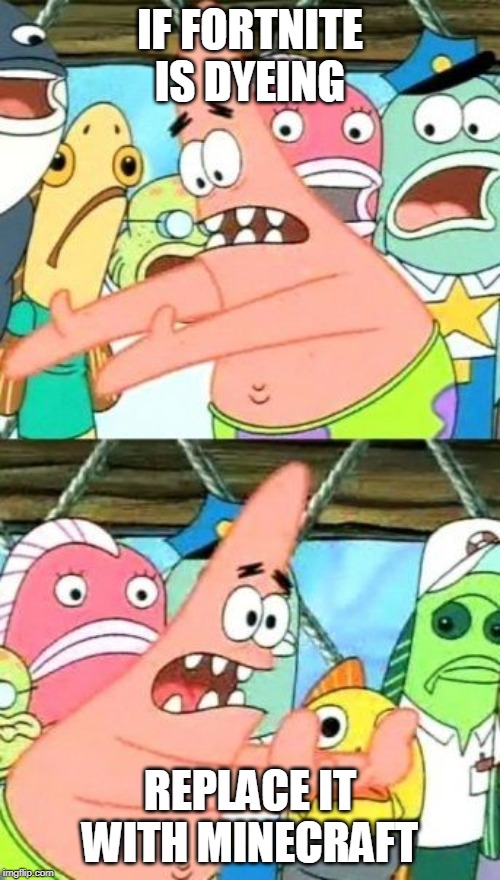 Put It Somewhere Else Patrick | IF FORTNITE IS DYEING; REPLACE IT WITH MINECRAFT | image tagged in memes,put it somewhere else patrick | made w/ Imgflip meme maker