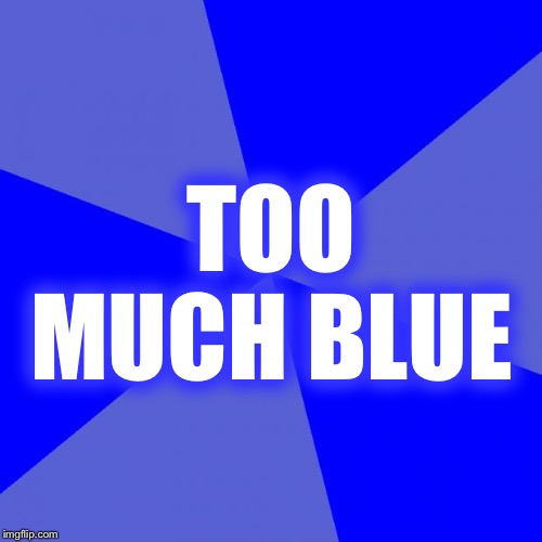 Blank Blue Background Meme | TOO MUCH BLUE | image tagged in memes,blank blue background | made w/ Imgflip meme maker