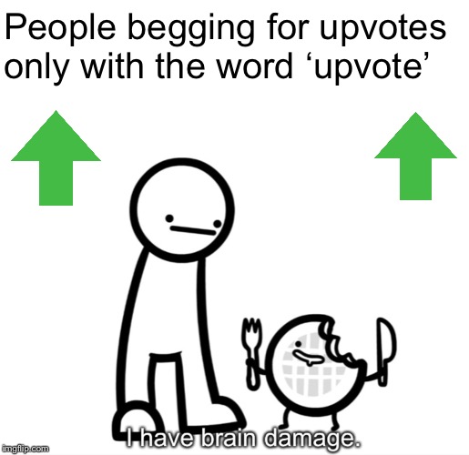 I Have Brain Damage. | People begging for upvotes only with the word ‘upvote’ | image tagged in i have brain damage | made w/ Imgflip meme maker