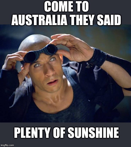 Pitch Blind | COME TO AUSTRALIA THEY SAID; PLENTY OF SUNSHINE | image tagged in vin diesel | made w/ Imgflip meme maker