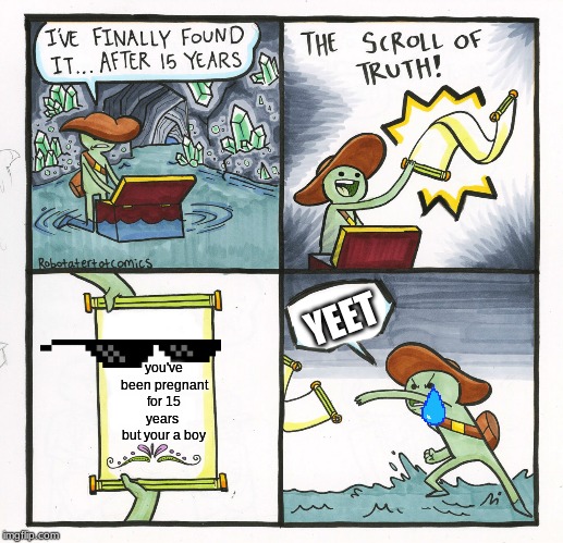 The Scroll Of Truth Meme | YEET; you've been pregnant for 15 years  but your a boy | image tagged in memes,the scroll of truth | made w/ Imgflip meme maker