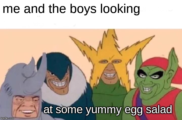 Me And The Boys Meme | me and the boys looking; at some yummy egg salad | image tagged in memes,me and the boys | made w/ Imgflip meme maker