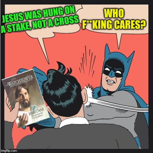 Batman Slapping Jehovah's Witness | JESUS WAS HUNG ON A STAKE, NOT A CROSS; WHO F**KING CARES? | image tagged in batman slapping jehovah's witness | made w/ Imgflip meme maker