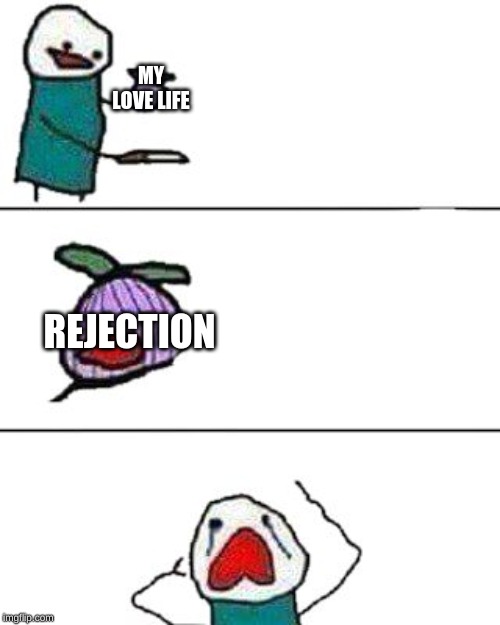 this onion won't make me cry | MY LOVE LIFE; REJECTION | image tagged in this onion won't make me cry | made w/ Imgflip meme maker