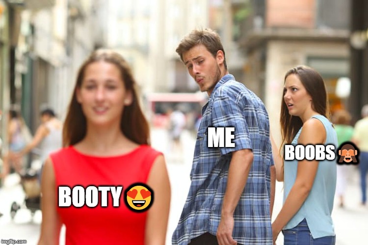 Distracted Boyfriend | ME; BOOBS🙈; BOOTY😍 | image tagged in memes,distracted boyfriend | made w/ Imgflip meme maker
