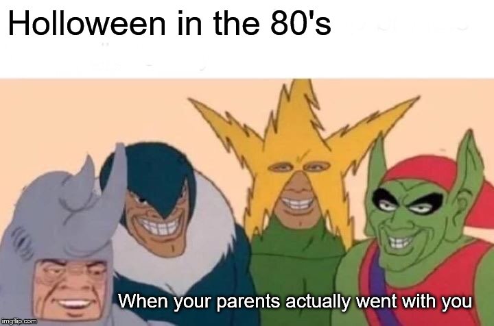 Me And The Boys Meme | Holloween in the 80's; When your parents actually went with you | image tagged in memes,me and the boys | made w/ Imgflip meme maker