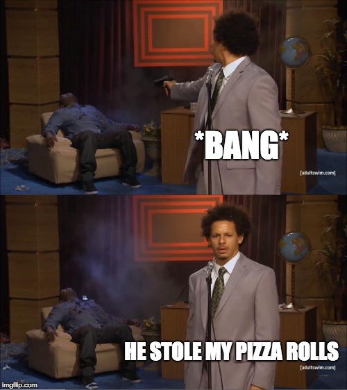 Who Killed Hannibal Meme | *BANG*; HE STOLE MY PIZZA ROLLS | image tagged in memes,who killed hannibal | made w/ Imgflip meme maker