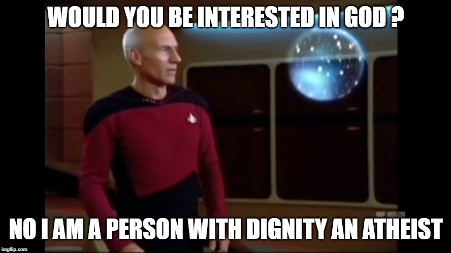 A Great Atheist | WOULD YOU BE INTERESTED IN GOD ? NO I AM A PERSON WITH DIGNITY AN ATHEIST | image tagged in atheism,atheist,god,scifi,star trek the next generation,captain picard | made w/ Imgflip meme maker