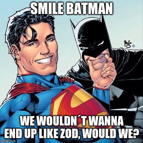 Superman and Batman smiling | SMILE BATMAN; WE WOULDN´T WANNA END UP LIKE ZOD, WOULD WE? | image tagged in superman and batman smiling | made w/ Imgflip meme maker