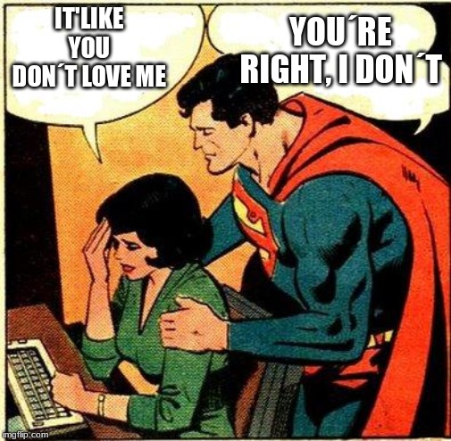 Superman & Lois Problems | YOU´RE RIGHT, I DON´T; IT'LIKE YOU DON´T LOVE ME | image tagged in superman  lois problems | made w/ Imgflip meme maker