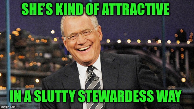 david letterman | SHE’S KIND OF ATTRACTIVE IN A S**TTY STEWARDESS WAY | image tagged in david letterman | made w/ Imgflip meme maker