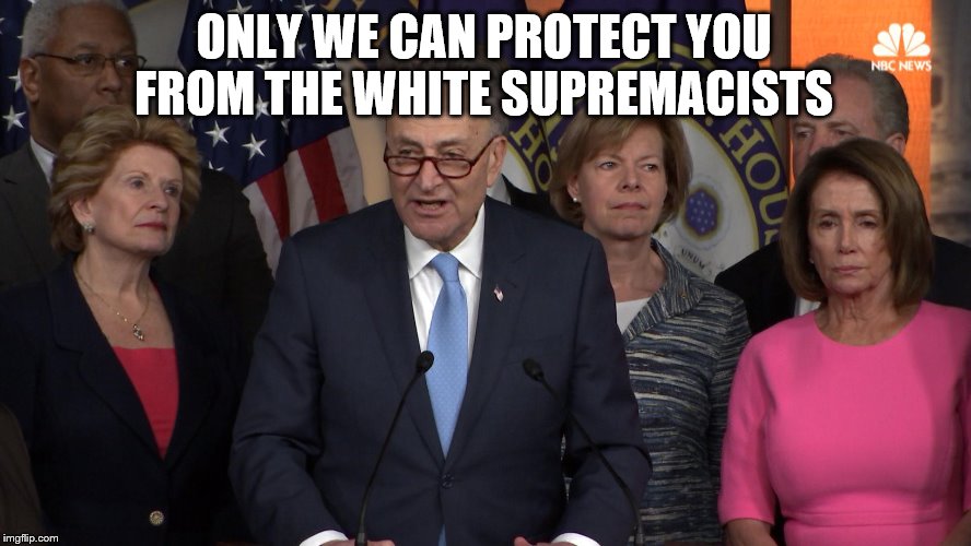 Democrat congressmen | ONLY WE CAN PROTECT YOU FROM THE WHITE SUPREMACISTS | image tagged in democrat congressmen | made w/ Imgflip meme maker