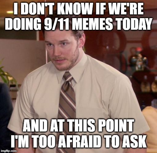 Afraid To Ask Andy | I DON'T KNOW IF WE'RE DOING 9/11 MEMES TODAY; AND AT THIS POINT I'M TOO AFRAID TO ASK | image tagged in memes,afraid to ask andy | made w/ Imgflip meme maker