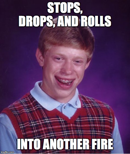 Bad Luck Brian |  STOPS, DROPS, AND ROLLS; INTO ANOTHER FIRE | image tagged in memes,bad luck brian | made w/ Imgflip meme maker