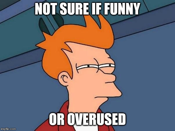 Not sure if- fry | NOT SURE IF FUNNY; OR OVERUSED | image tagged in not sure if- fry | made w/ Imgflip meme maker