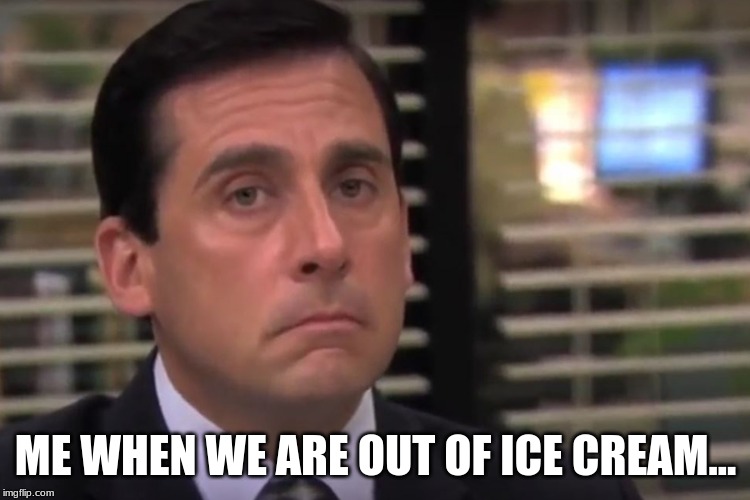 office | ME WHEN WE ARE OUT OF ICE CREAM... | image tagged in office | made w/ Imgflip meme maker