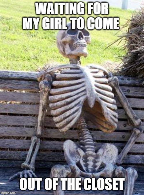 Waiting Skeleton Meme | WAITING FOR MY GIRL TO COME; OUT OF THE CLOSET | image tagged in memes,waiting skeleton | made w/ Imgflip meme maker