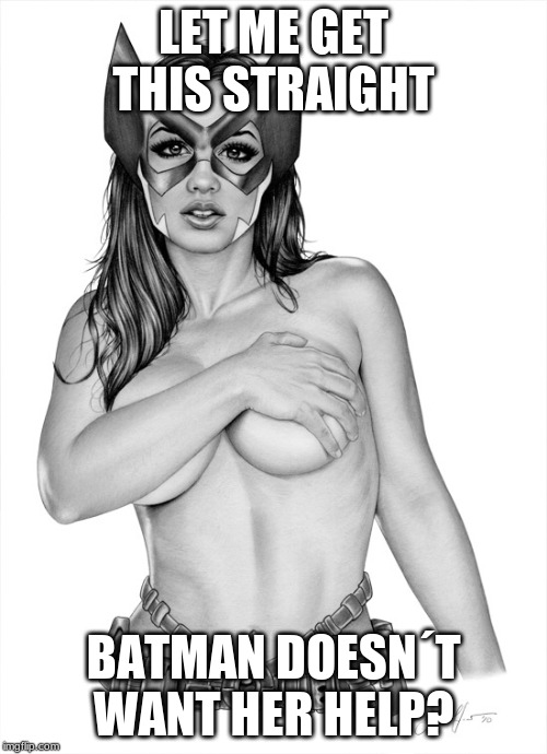 LET ME GET THIS STRAIGHT; BATMAN DOESN´T WANT HER HELP? | made w/ Imgflip meme maker