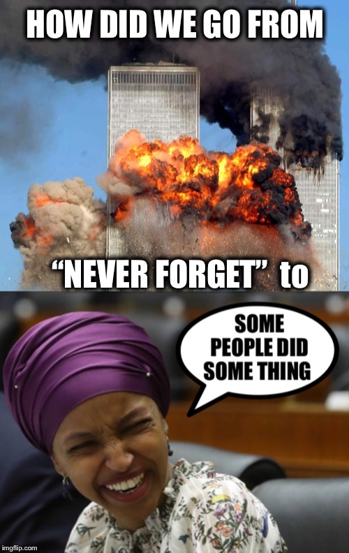9/11  Those that forget the past are doomed to repeat it | HOW DID WE GO FROM; “NEVER FORGET”  to | image tagged in 9/11,world trade center,ilhan omar,never forget | made w/ Imgflip meme maker