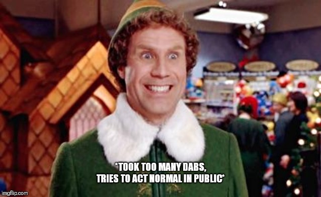 Buddy Elf Favorite |  *TOOK TOO MANY DABS, TRIES TO ACT NORMAL IN PUBLIC* | image tagged in buddy elf favorite | made w/ Imgflip meme maker
