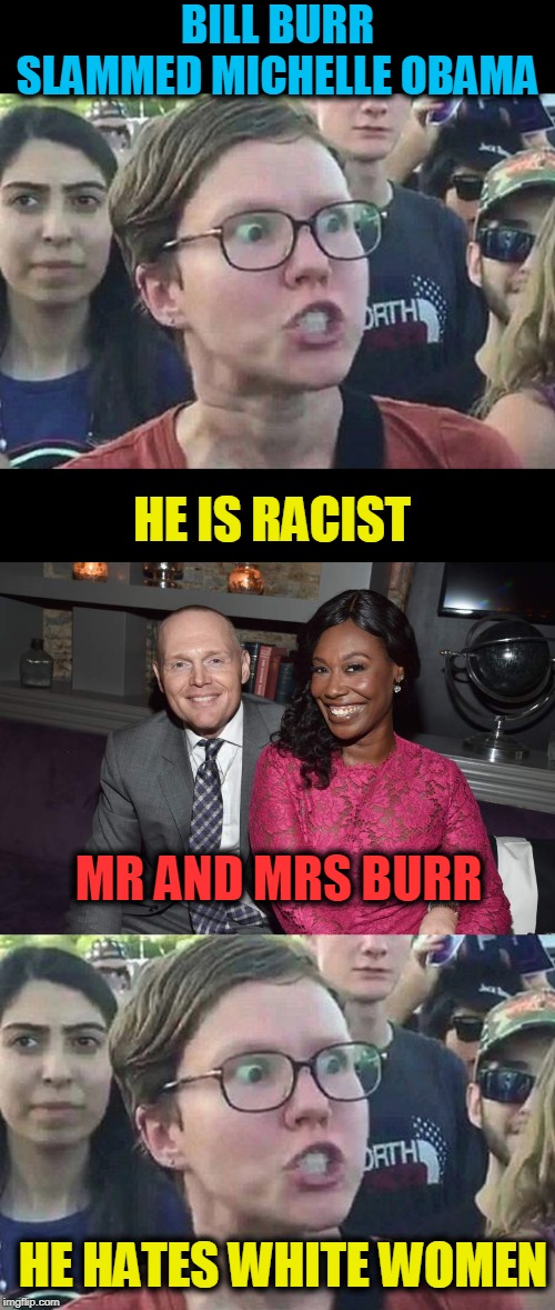 The Burrs | BILL BURR SLAMMED MICHELLE OBAMA; HE IS RACIST; MR AND MRS BURR; HE HATES WHITE WOMEN | image tagged in triggered liberal,politics,michelle obama,bill burr | made w/ Imgflip meme maker