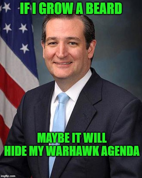 Still better than Beto | IF I GROW A BEARD; MAYBE IT WILL HIDE MY WARHAWK AGENDA | image tagged in ted cruz,warhawk,bolton lover,lost my vote | made w/ Imgflip meme maker