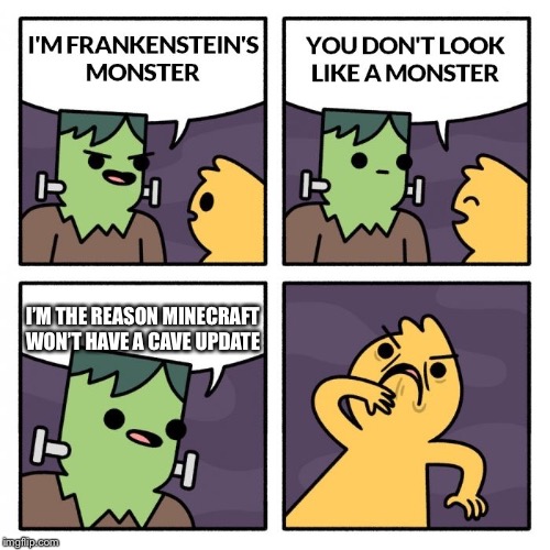 Frankenstien's Monster | I’M THE REASON MINECRAFT WON’T HAVE A CAVE UPDATE | image tagged in frankenstien's monster | made w/ Imgflip meme maker