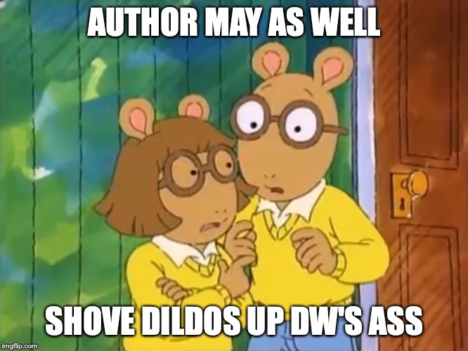 Arthur and DW | AUTHOR MAY AS WELL; SHOVE DILDOS UP DW'S ASS | image tagged in arthur,memes,dw | made w/ Imgflip meme maker
