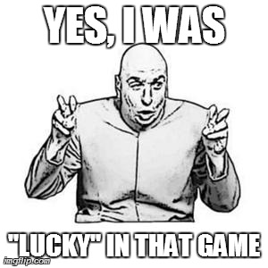 Dr Evil | YES, I WAS "LUCKY" IN THAT GAME | image tagged in dr evil | made w/ Imgflip meme maker
