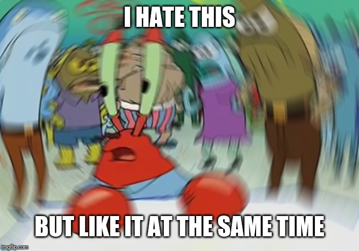 Mr Krabs Blur Meme Meme | I HATE THIS BUT LIKE IT AT THE SAME TIME | image tagged in memes,mr krabs blur meme | made w/ Imgflip meme maker