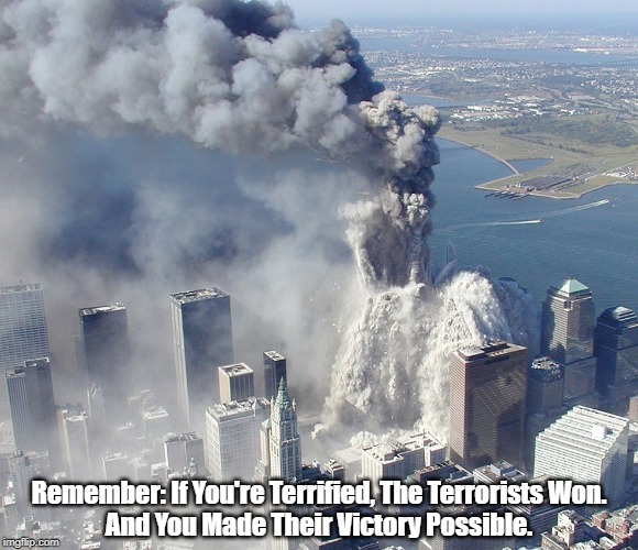 Remember: If You're Terrified, The Terrorists Won.
And You Made Their Victory Possible. | made w/ Imgflip meme maker