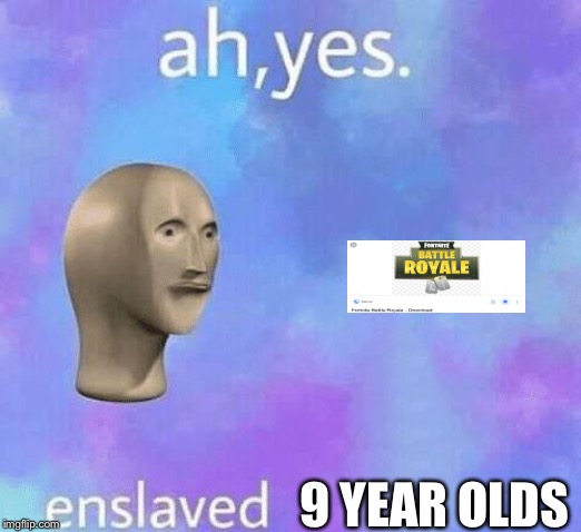 Ah Yes enslaved | 9 YEAR OLDS | image tagged in ah yes enslaved | made w/ Imgflip meme maker