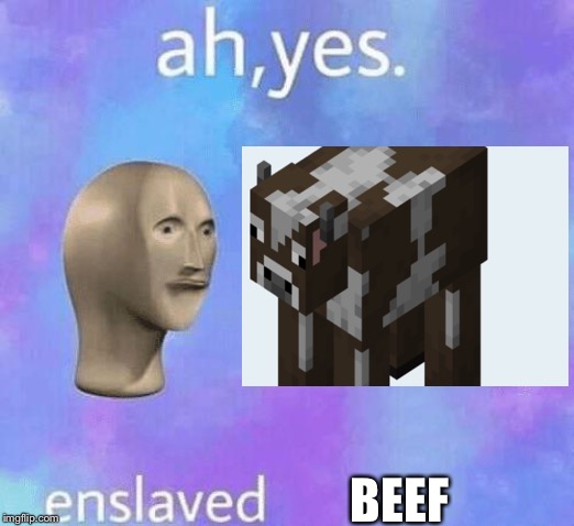 Ah Yes enslaved | BEEF | image tagged in ah yes enslaved | made w/ Imgflip meme maker