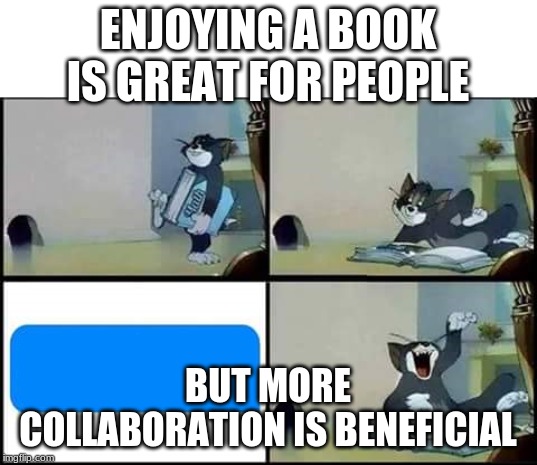 Tom Reads a Book | ENJOYING A BOOK IS GREAT FOR PEOPLE; BUT MORE COLLABORATION IS BENEFICIAL | image tagged in tom reads a book | made w/ Imgflip meme maker